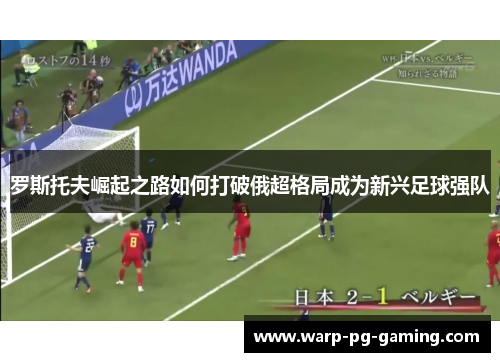 罗斯托夫崛起之路如何打破俄超格局成为新兴足球强队