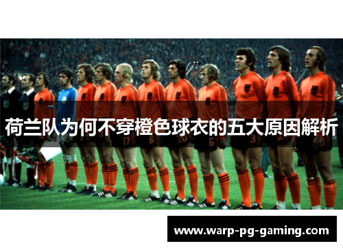 荷兰队为何不穿橙色球衣的五大原因解析