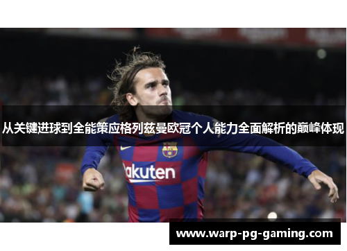 从关键进球到全能策应格列兹曼欧冠个人能力全面解析的巅峰体现
