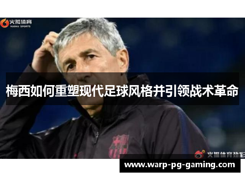 梅西如何重塑现代足球风格并引领战术革命