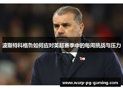 波斯特科格鲁如何应对英超赛季中的每周挑战与压力