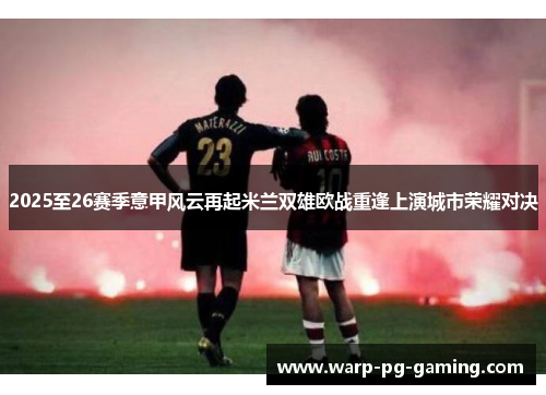 2025至26赛季意甲风云再起米兰双雄欧战重逢上演城市荣耀对决