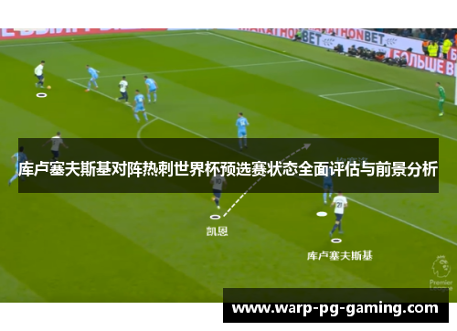 库卢塞夫斯基对阵热刺世界杯预选赛状态全面评估与前景分析