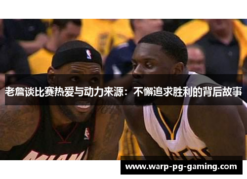 老詹谈比赛热爱与动力来源：不懈追求胜利的背后故事